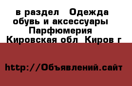  в раздел : Одежда, обувь и аксессуары » Парфюмерия . Кировская обл.,Киров г.